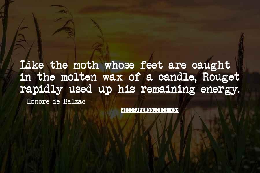 Honore De Balzac Quotes: Like the moth whose feet are caught in the molten wax of a candle, Rouget rapidly used up his remaining energy.
