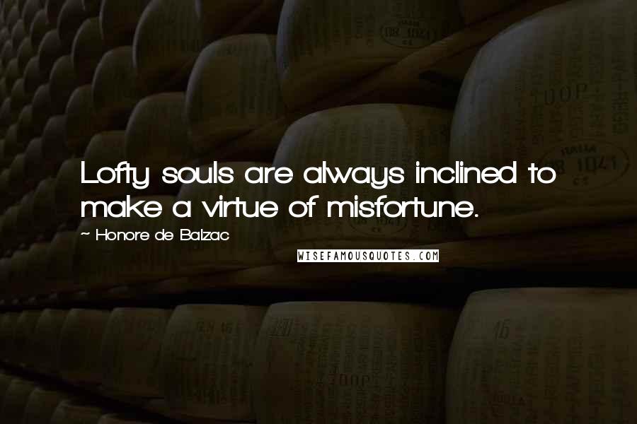 Honore De Balzac Quotes: Lofty souls are always inclined to make a virtue of misfortune.