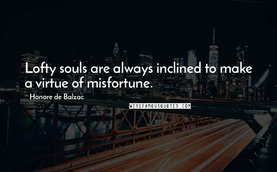 Honore De Balzac Quotes: Lofty souls are always inclined to make a virtue of misfortune.