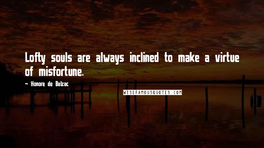 Honore De Balzac Quotes: Lofty souls are always inclined to make a virtue of misfortune.