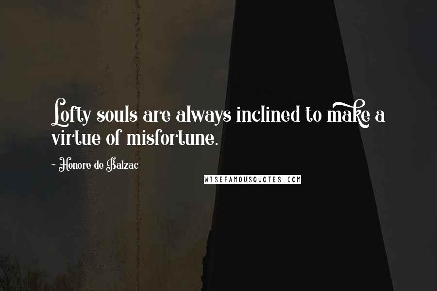 Honore De Balzac Quotes: Lofty souls are always inclined to make a virtue of misfortune.