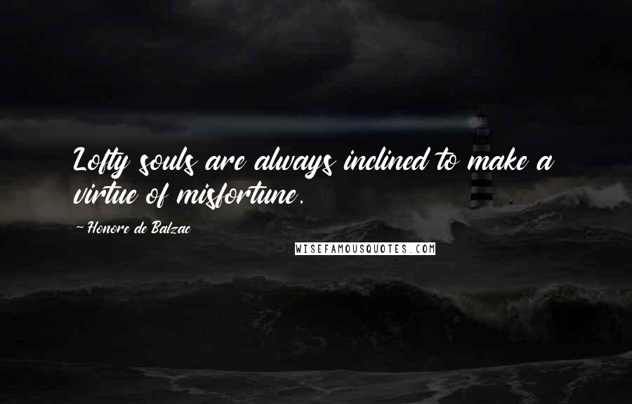 Honore De Balzac Quotes: Lofty souls are always inclined to make a virtue of misfortune.