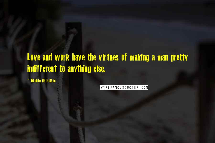 Honore De Balzac Quotes: Love and work have the virtues of making a man pretty indifferent to anything else.