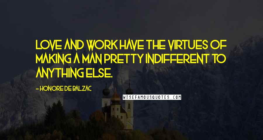 Honore De Balzac Quotes: Love and work have the virtues of making a man pretty indifferent to anything else.