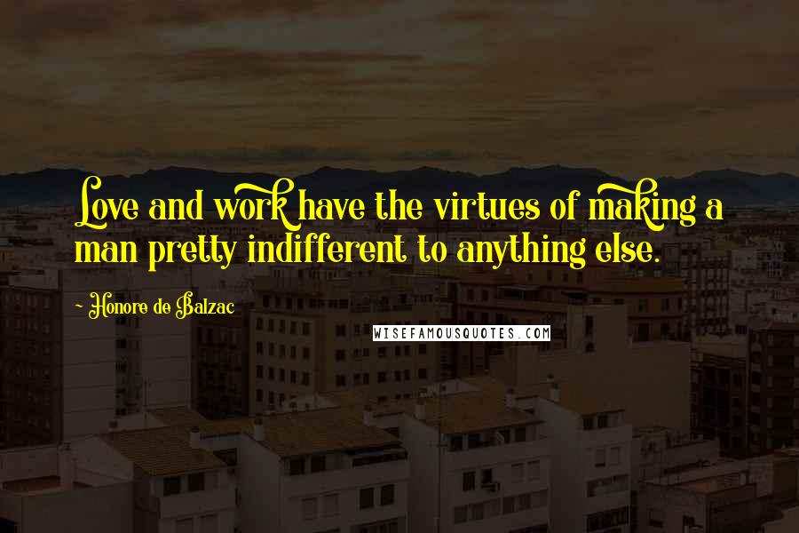 Honore De Balzac Quotes: Love and work have the virtues of making a man pretty indifferent to anything else.