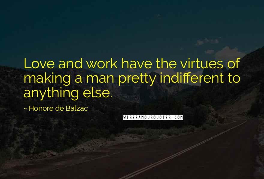 Honore De Balzac Quotes: Love and work have the virtues of making a man pretty indifferent to anything else.