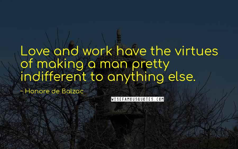 Honore De Balzac Quotes: Love and work have the virtues of making a man pretty indifferent to anything else.