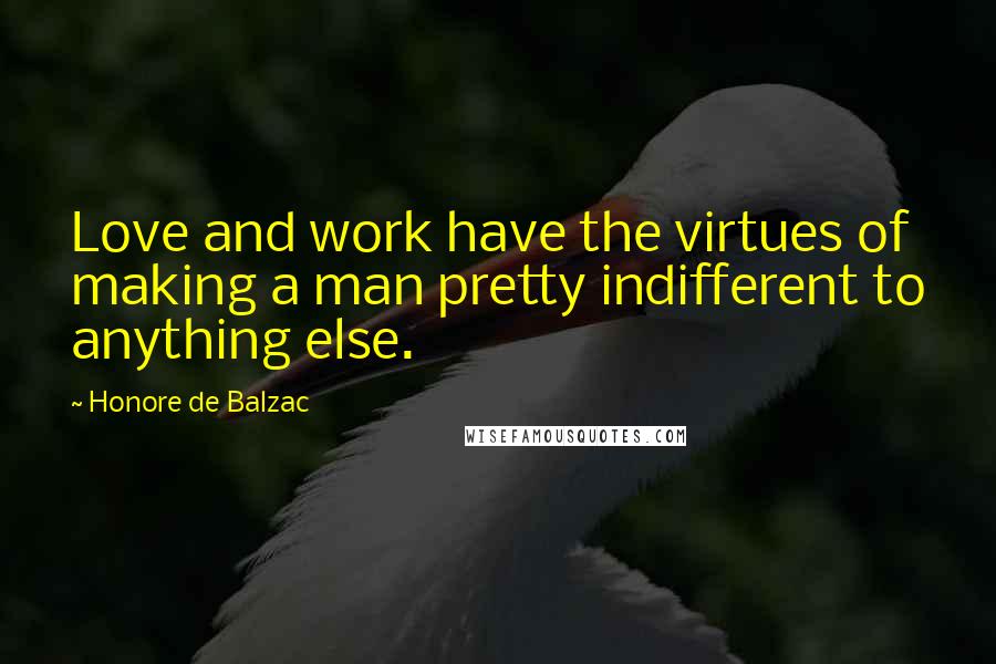 Honore De Balzac Quotes: Love and work have the virtues of making a man pretty indifferent to anything else.