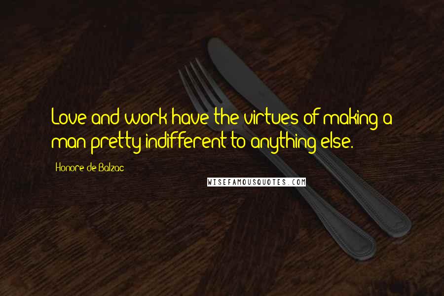 Honore De Balzac Quotes: Love and work have the virtues of making a man pretty indifferent to anything else.