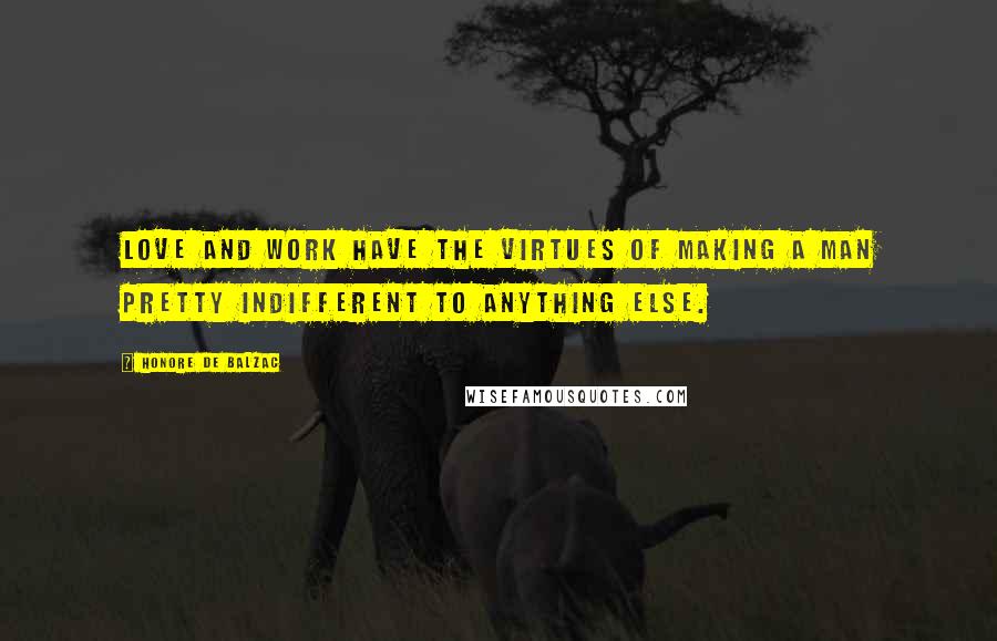 Honore De Balzac Quotes: Love and work have the virtues of making a man pretty indifferent to anything else.