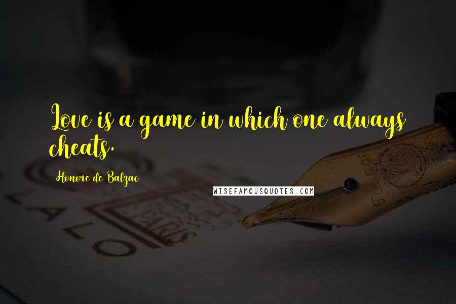 Honore De Balzac Quotes: Love is a game in which one always cheats.