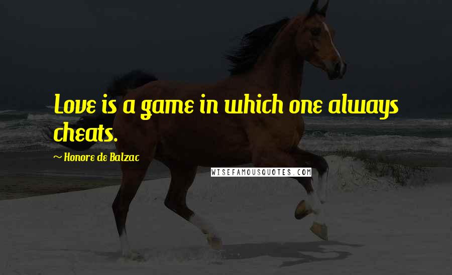 Honore De Balzac Quotes: Love is a game in which one always cheats.