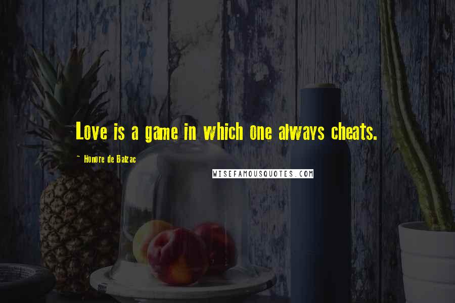 Honore De Balzac Quotes: Love is a game in which one always cheats.
