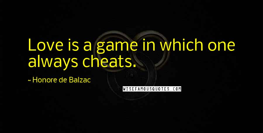 Honore De Balzac Quotes: Love is a game in which one always cheats.