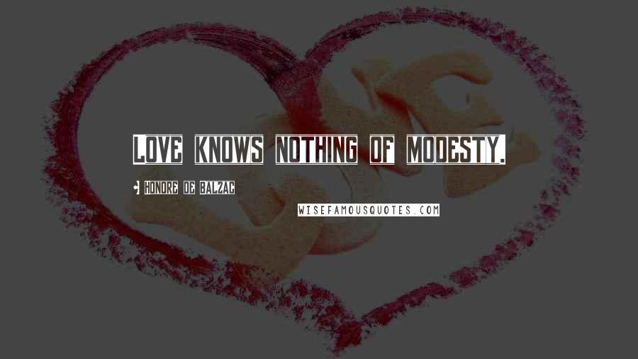 Honore De Balzac Quotes: Love knows nothing of modesty.