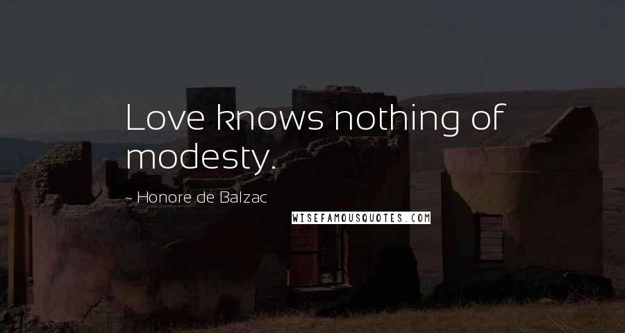 Honore De Balzac Quotes: Love knows nothing of modesty.