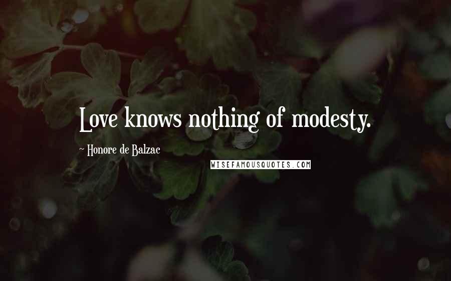 Honore De Balzac Quotes: Love knows nothing of modesty.