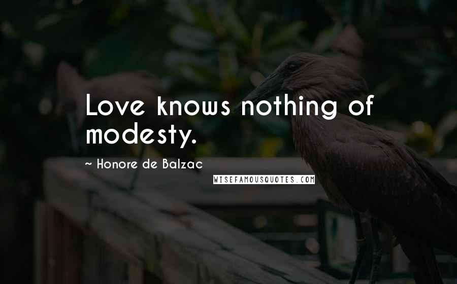 Honore De Balzac Quotes: Love knows nothing of modesty.