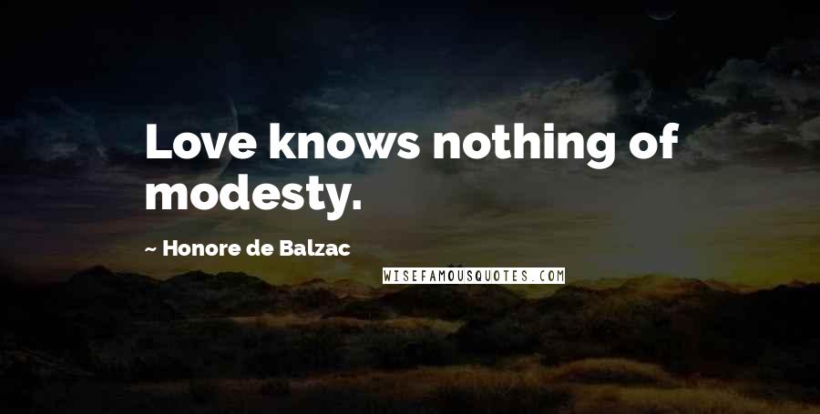 Honore De Balzac Quotes: Love knows nothing of modesty.