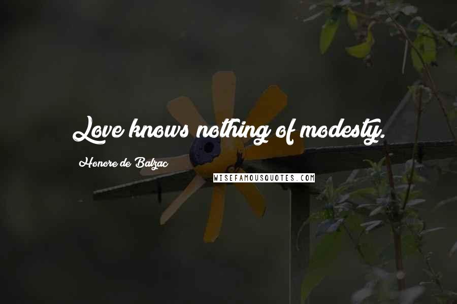 Honore De Balzac Quotes: Love knows nothing of modesty.