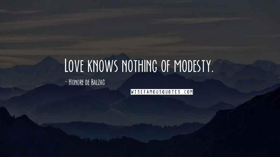 Honore De Balzac Quotes: Love knows nothing of modesty.
