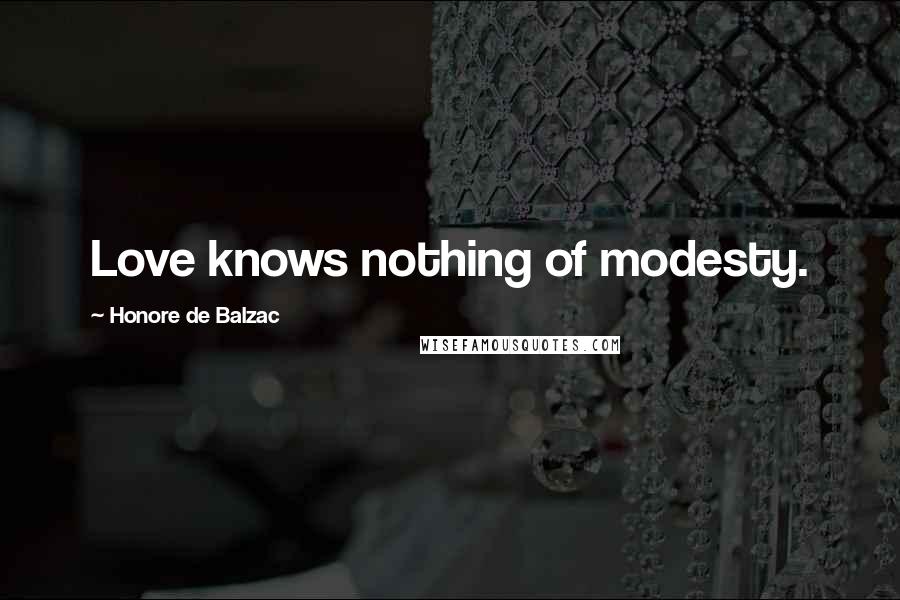 Honore De Balzac Quotes: Love knows nothing of modesty.