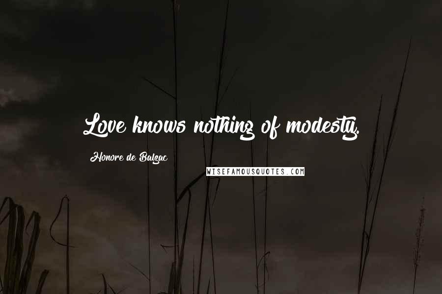 Honore De Balzac Quotes: Love knows nothing of modesty.
