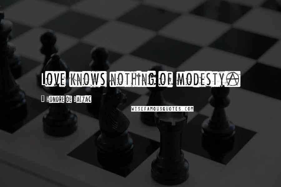 Honore De Balzac Quotes: Love knows nothing of modesty.