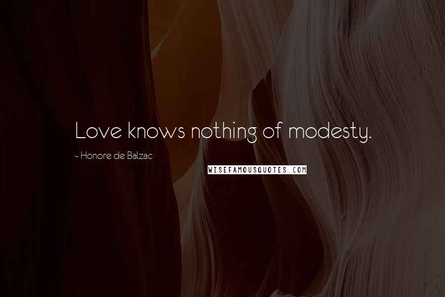 Honore De Balzac Quotes: Love knows nothing of modesty.