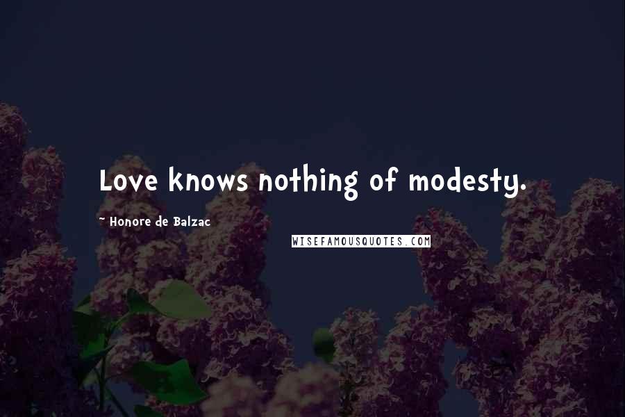 Honore De Balzac Quotes: Love knows nothing of modesty.