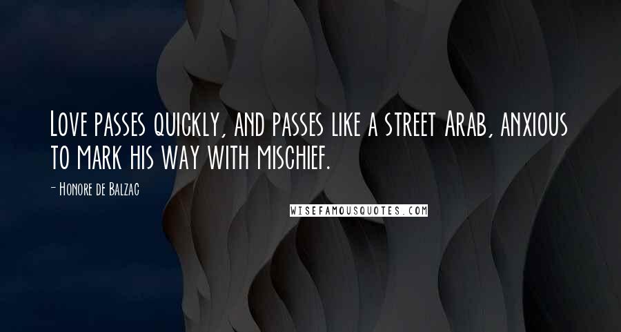 Honore De Balzac Quotes: Love passes quickly, and passes like a street Arab, anxious to mark his way with mischief.