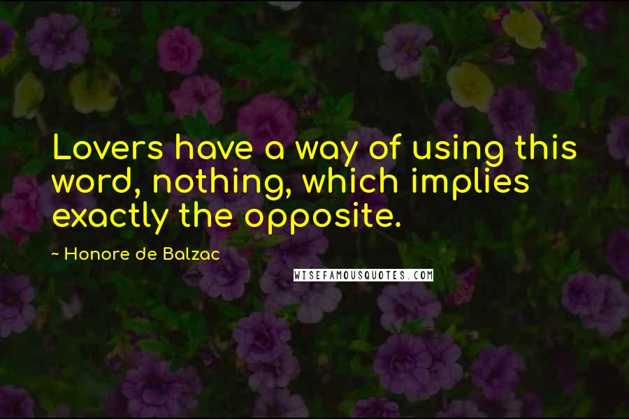 Honore De Balzac Quotes: Lovers have a way of using this word, nothing, which implies exactly the opposite.