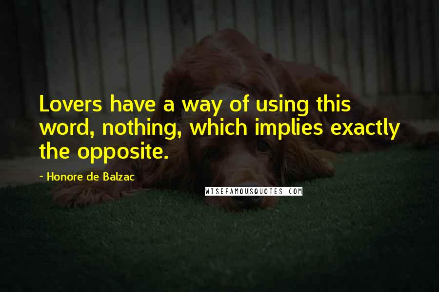 Honore De Balzac Quotes: Lovers have a way of using this word, nothing, which implies exactly the opposite.