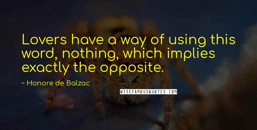 Honore De Balzac Quotes: Lovers have a way of using this word, nothing, which implies exactly the opposite.