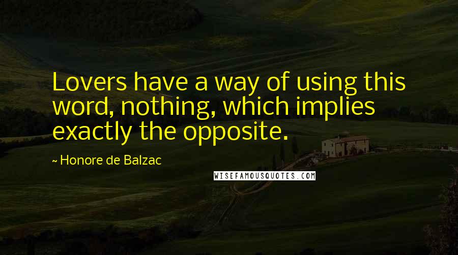 Honore De Balzac Quotes: Lovers have a way of using this word, nothing, which implies exactly the opposite.