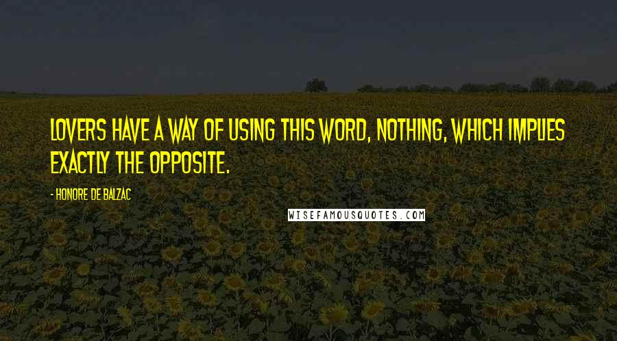 Honore De Balzac Quotes: Lovers have a way of using this word, nothing, which implies exactly the opposite.