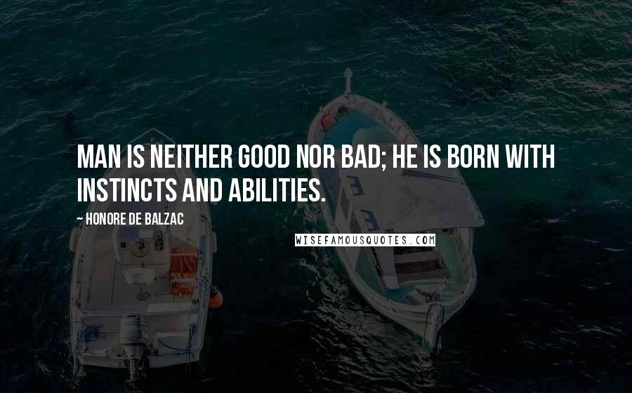 Honore De Balzac Quotes: Man is neither good nor bad; he is born with instincts and abilities.