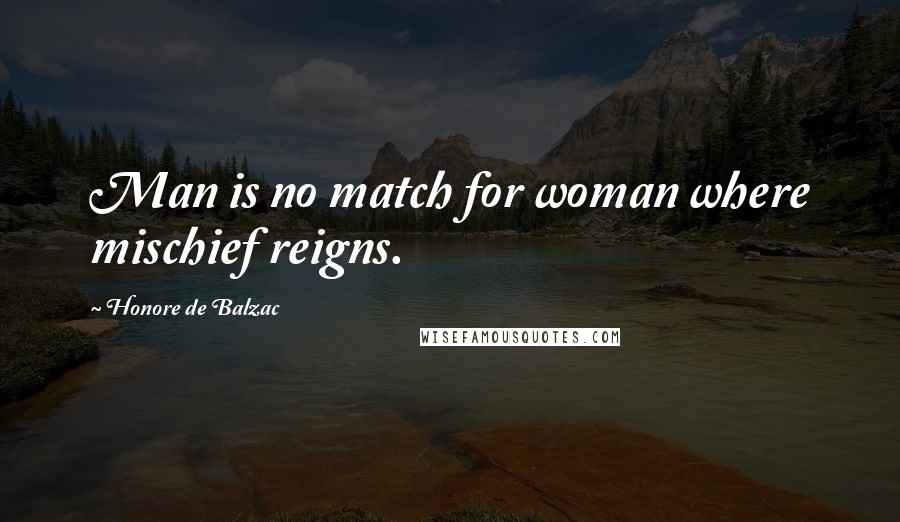 Honore De Balzac Quotes: Man is no match for woman where mischief reigns.