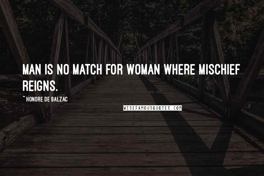 Honore De Balzac Quotes: Man is no match for woman where mischief reigns.