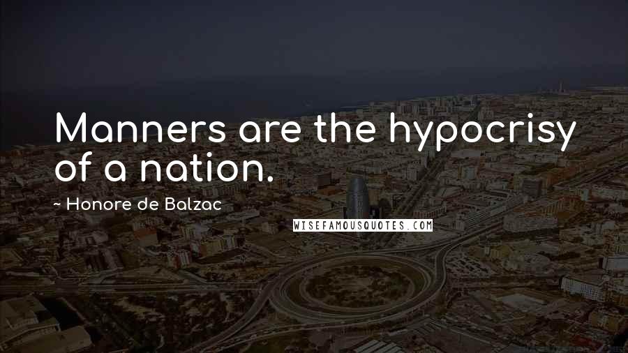 Honore De Balzac Quotes: Manners are the hypocrisy of a nation.