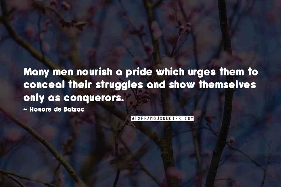 Honore De Balzac Quotes: Many men nourish a pride which urges them to conceal their struggles and show themselves only as conquerors.