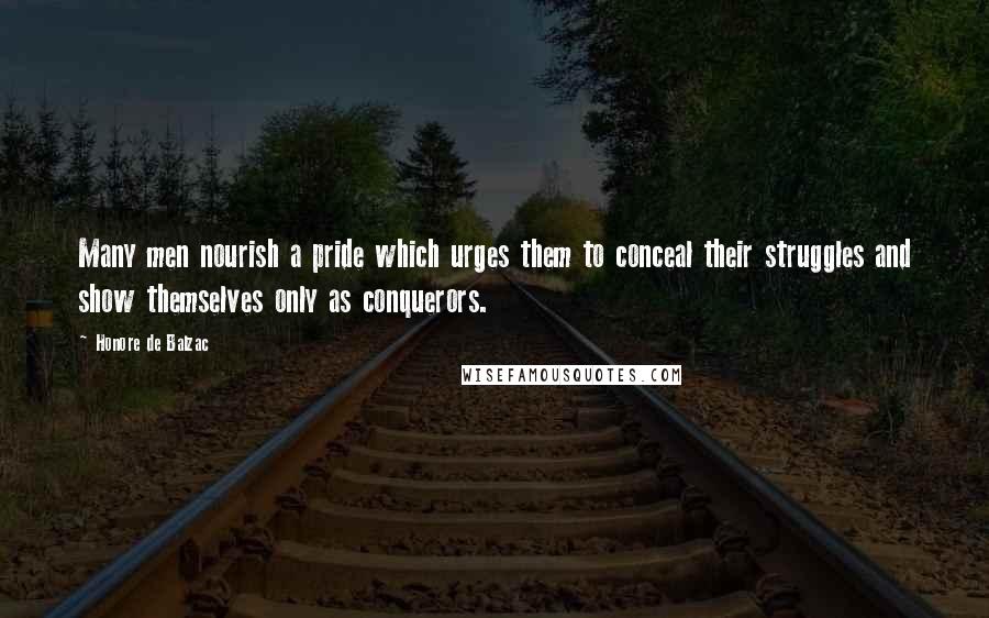 Honore De Balzac Quotes: Many men nourish a pride which urges them to conceal their struggles and show themselves only as conquerors.