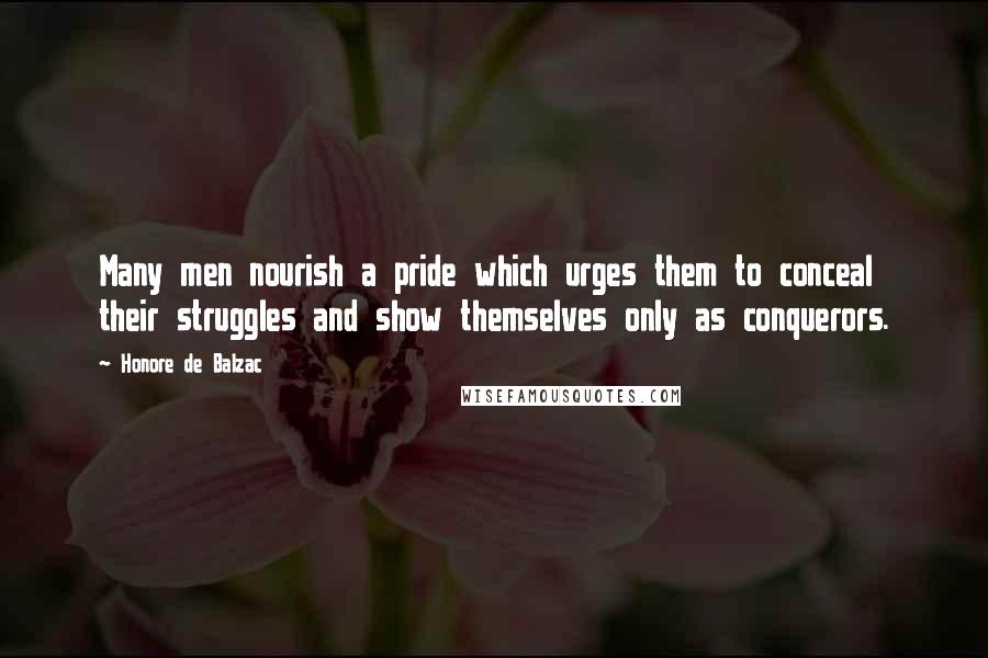 Honore De Balzac Quotes: Many men nourish a pride which urges them to conceal their struggles and show themselves only as conquerors.