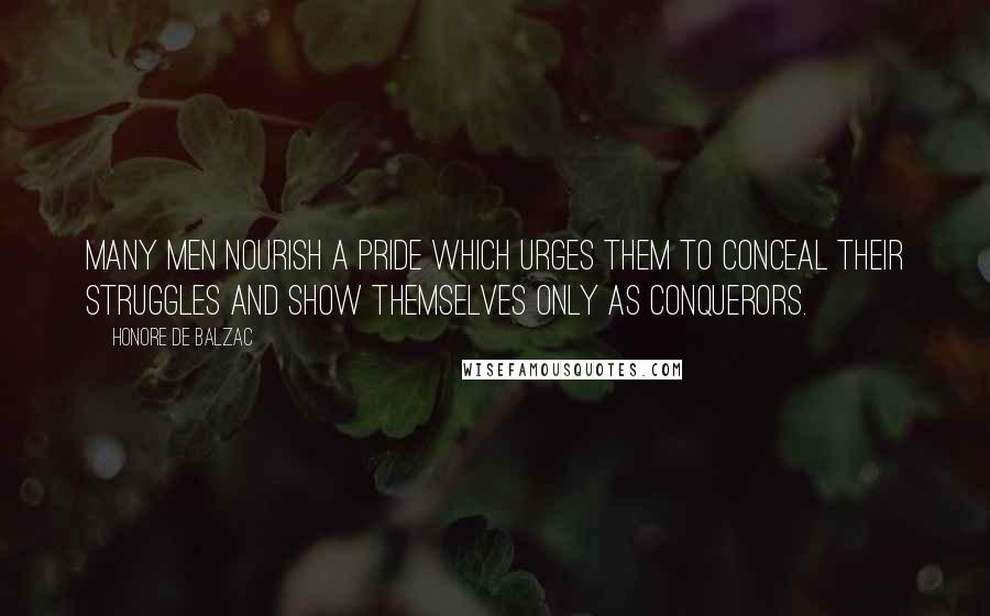 Honore De Balzac Quotes: Many men nourish a pride which urges them to conceal their struggles and show themselves only as conquerors.
