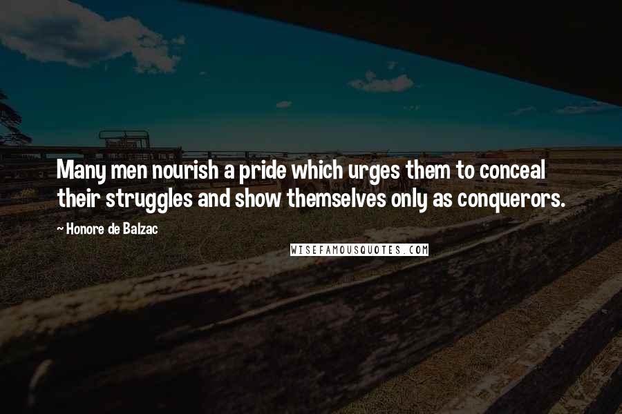 Honore De Balzac Quotes: Many men nourish a pride which urges them to conceal their struggles and show themselves only as conquerors.