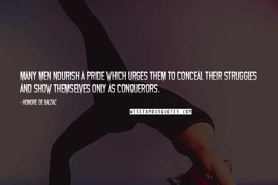 Honore De Balzac Quotes: Many men nourish a pride which urges them to conceal their struggles and show themselves only as conquerors.