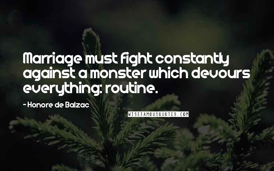 Honore De Balzac Quotes: Marriage must fight constantly against a monster which devours everything: routine.