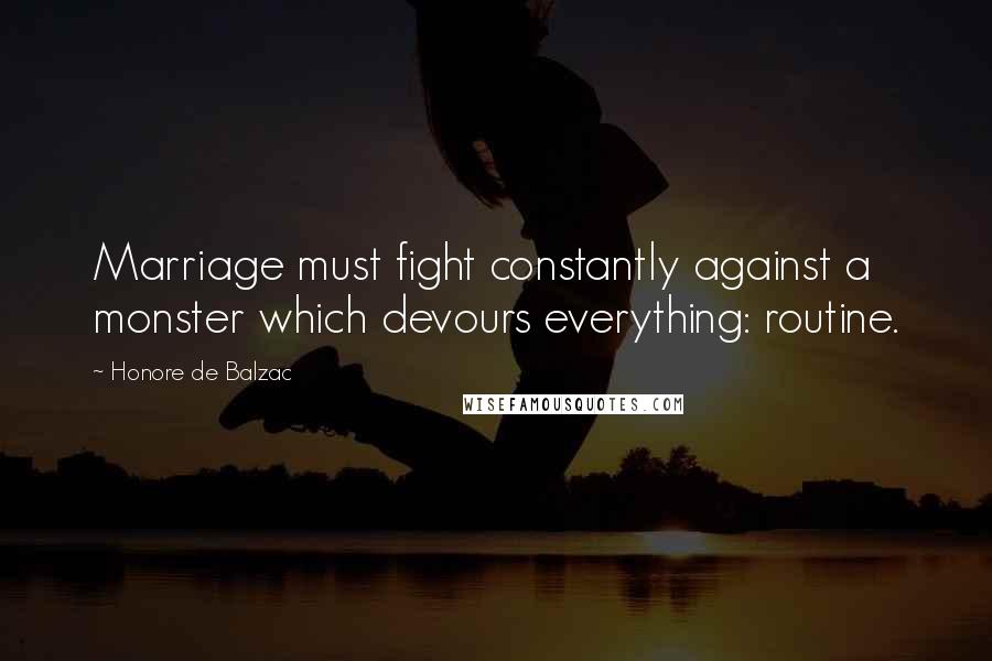 Honore De Balzac Quotes: Marriage must fight constantly against a monster which devours everything: routine.