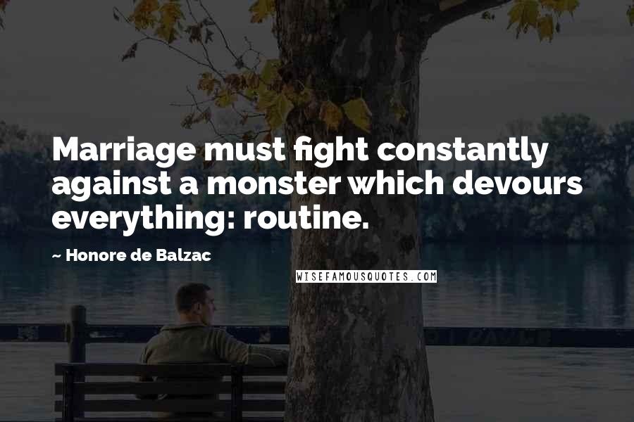 Honore De Balzac Quotes: Marriage must fight constantly against a monster which devours everything: routine.