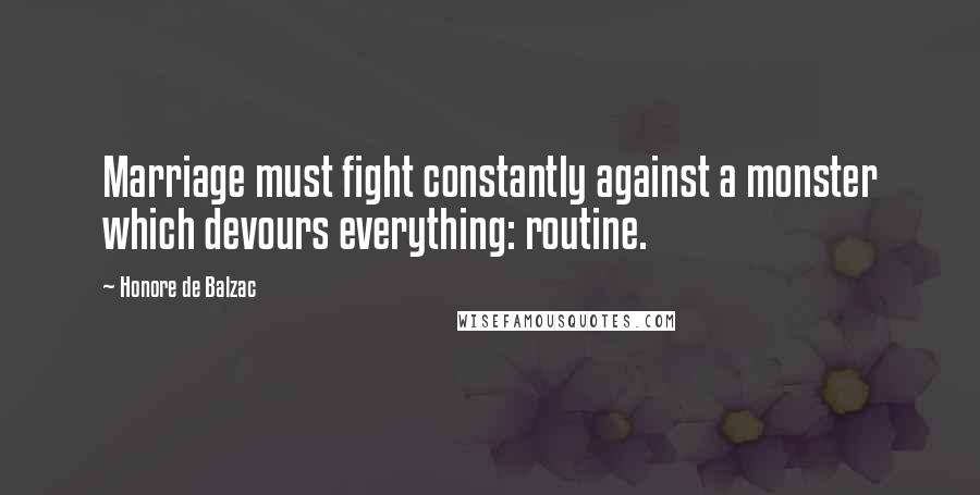 Honore De Balzac Quotes: Marriage must fight constantly against a monster which devours everything: routine.